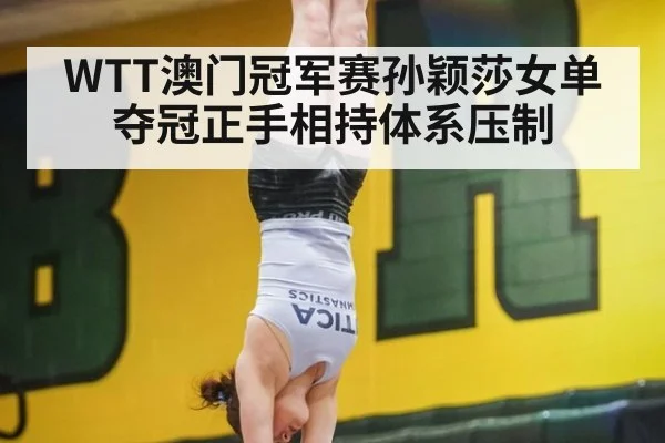WTT澳门冠军赛孙颖莎女单夺冠正手相持体系压制