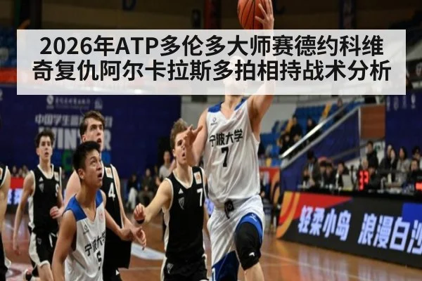 2026年ATP多伦多大师赛德约科维奇复仇阿尔卡拉斯多拍相持战术分析