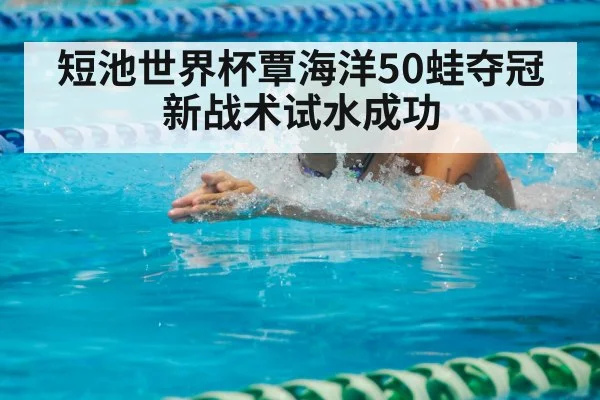短池世界杯覃海洋50蛙夺冠 新战术试水成功