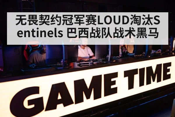 无畏契约冠军赛LOUD淘汰Sentinels 巴西战队战术黑马